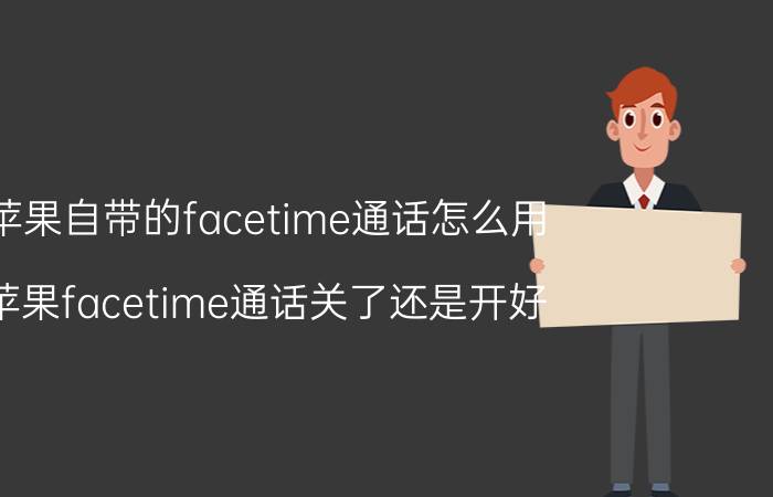 苹果自带的facetime通话怎么用 苹果facetime通话关了还是开好？